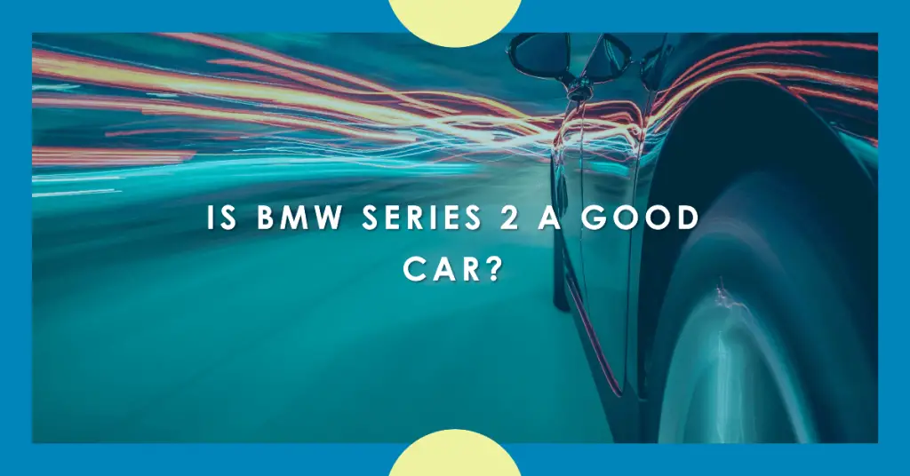 Is BMW Series 2 A Good Car? An Expert Analysis