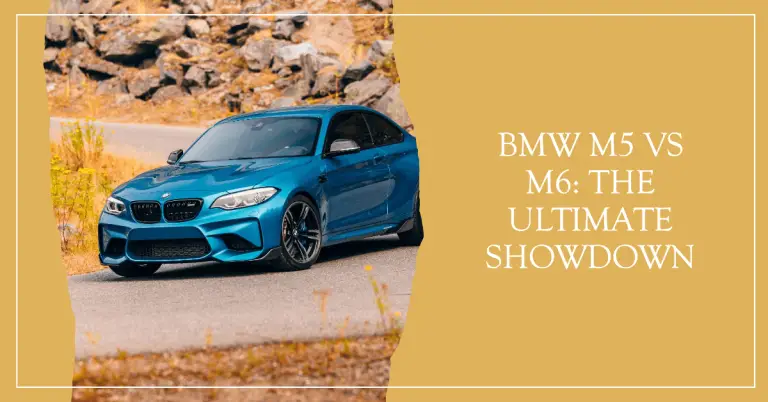 Should You Buy a BMW M5 or BMW M6? A Detailed Comparison