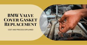 Valve Cover Gasket Replacement Cost for BMW: Everything You Need to Know